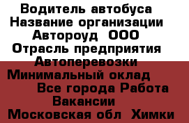 Водитель автобуса › Название организации ­ Автороуд, ООО › Отрасль предприятия ­ Автоперевозки › Минимальный оклад ­ 50 000 - Все города Работа » Вакансии   . Московская обл.,Химки г.